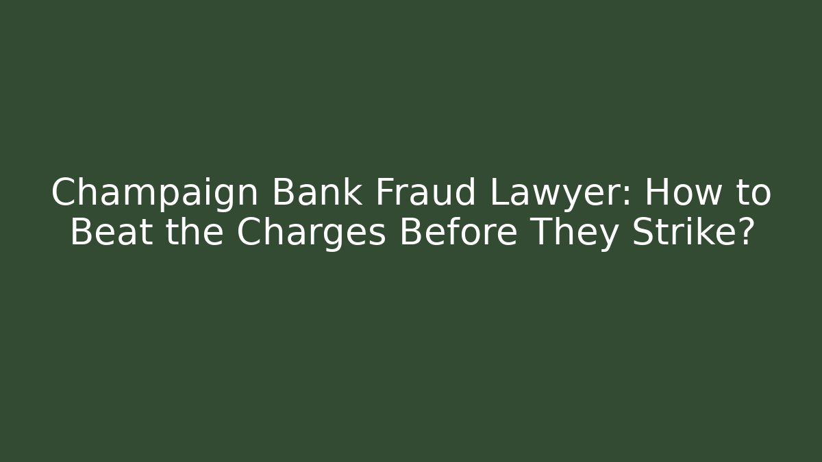 Champaign Bank Fraud Lawyer: How to Beat the Charges Before They Strike?