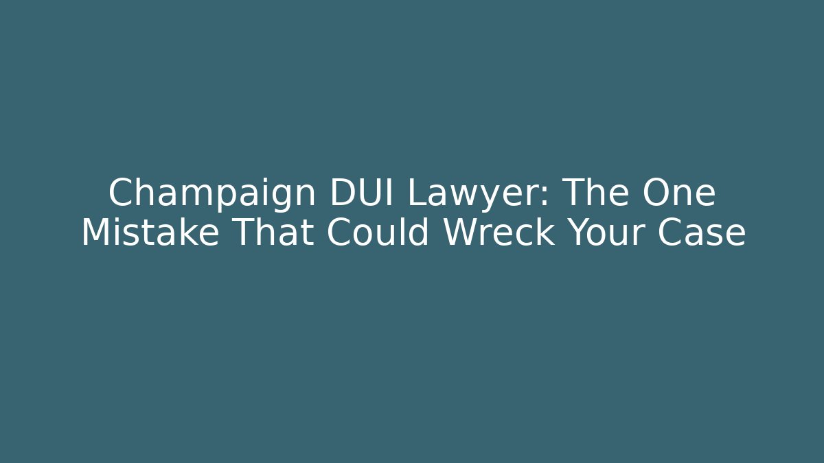 Champaign DUI Lawyer: The One Mistake That Could Wreck Your Case
