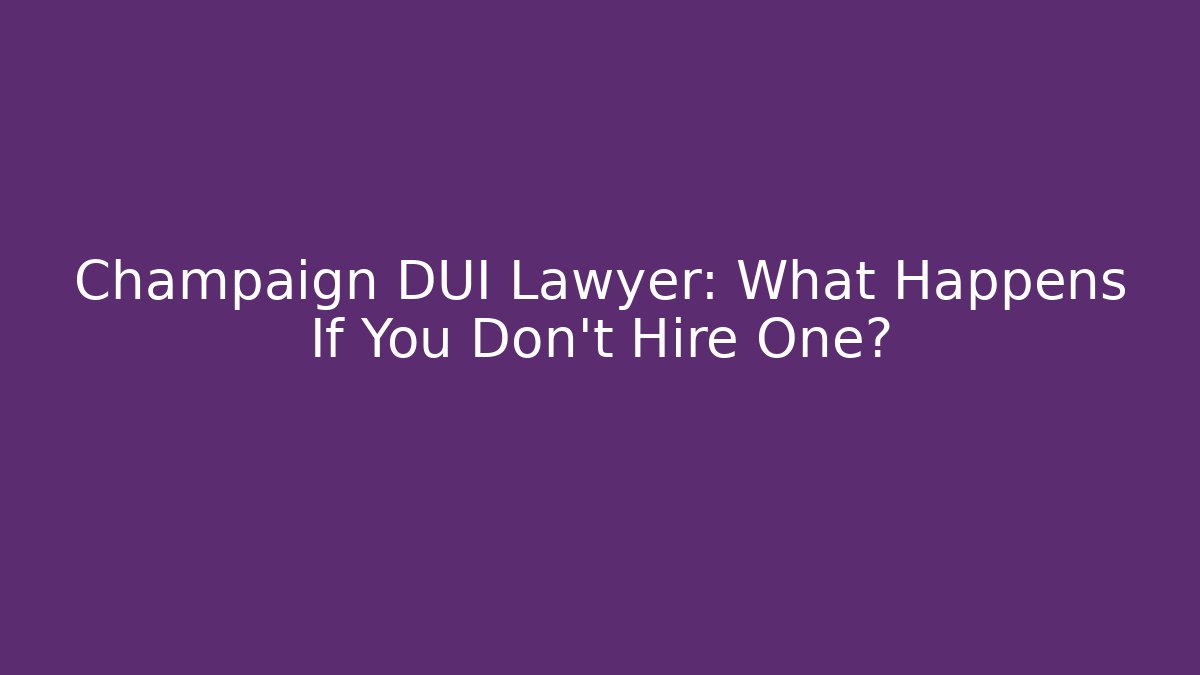 Champaign DUI Lawyer: What Happens If You Don't Hire One? - WealthxGroup