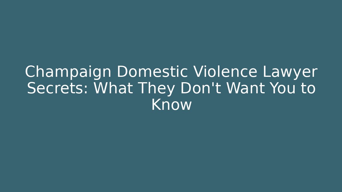 Champaign Domestic Violence Lawyer Secrets: What They Don't Want You to Know