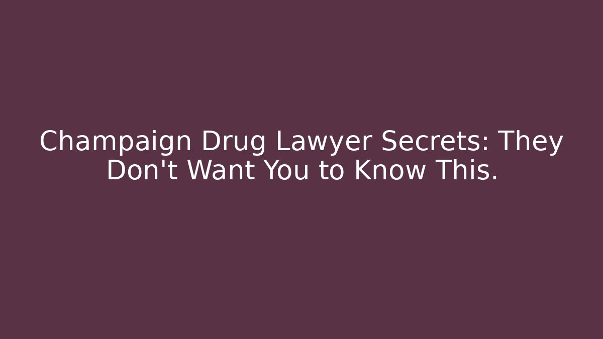 Champaign Drug Lawyer Secrets: They Don't Want You to Know This.