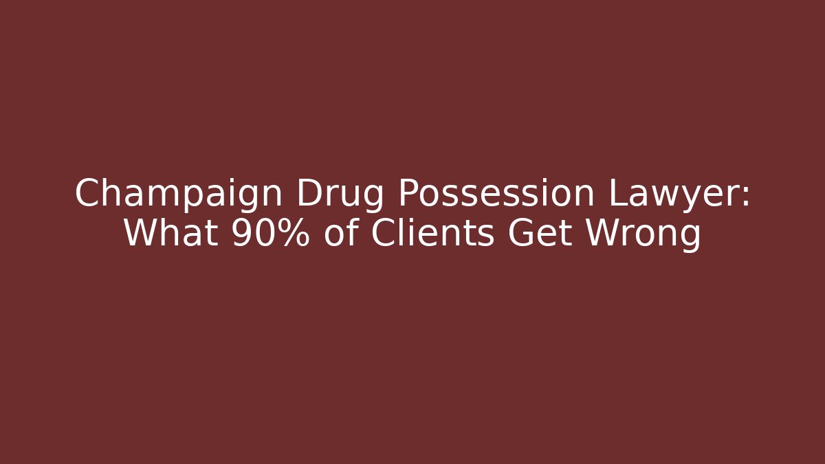 Champaign Drug Possession Lawyer: What 90% of Clients Get Wrong