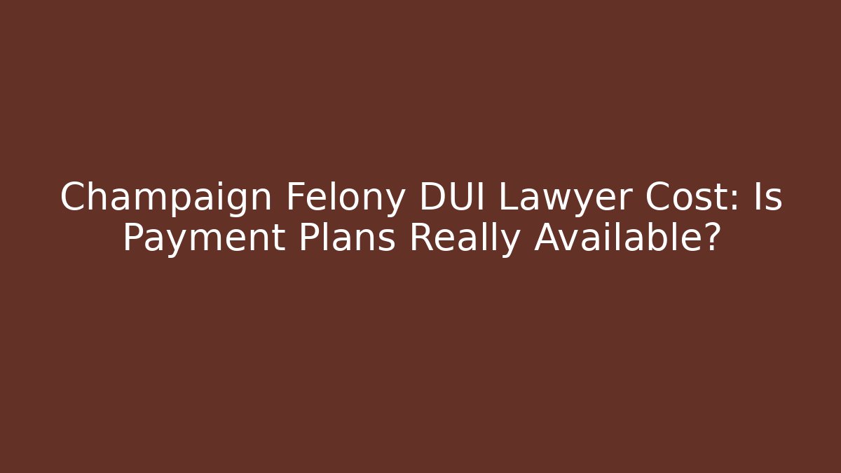 Champaign Felony DUI Lawyer Cost: Is Payment Plans Really Available?
