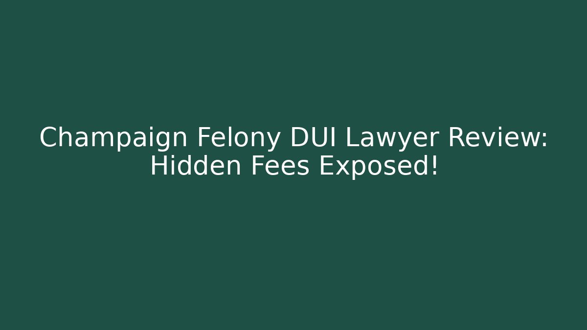 Champaign Felony DUI Lawyer Review: Hidden Fees Exposed!