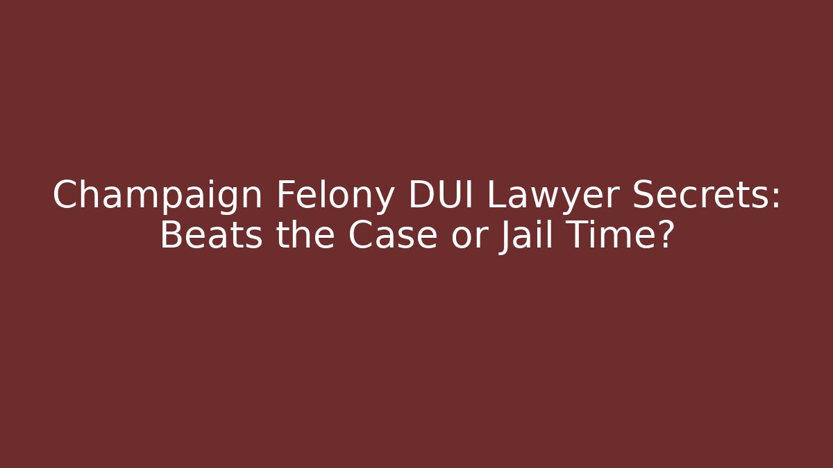 Champaign Felony DUI Lawyer Secrets: Beats the Case or Jail Time?
