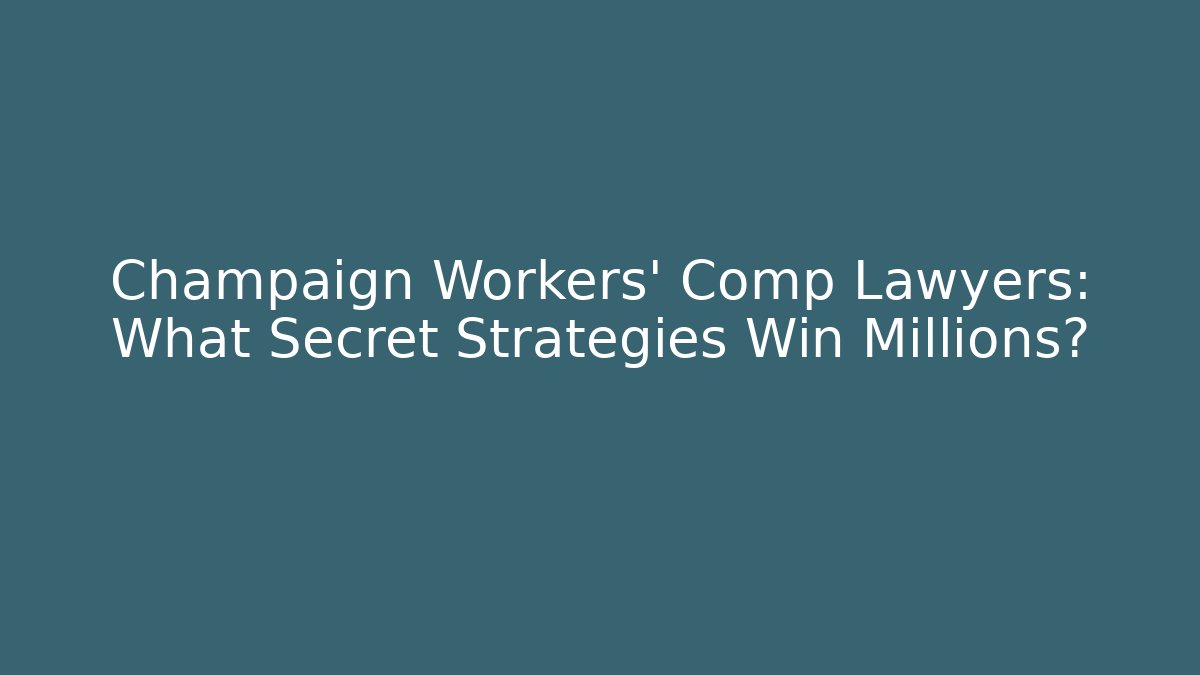 Champaign Workers' Comp Lawyers: What Secret Strategies Win Millions?