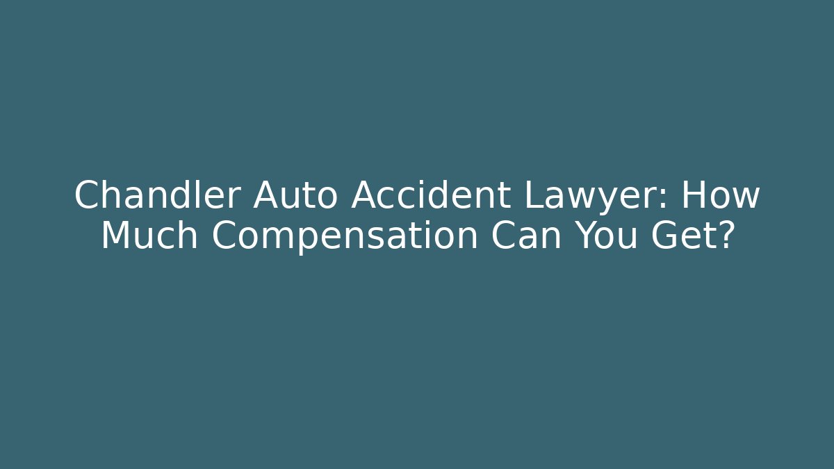 Chandler Auto Accident Lawyer: How Much Compensation Can You Get?