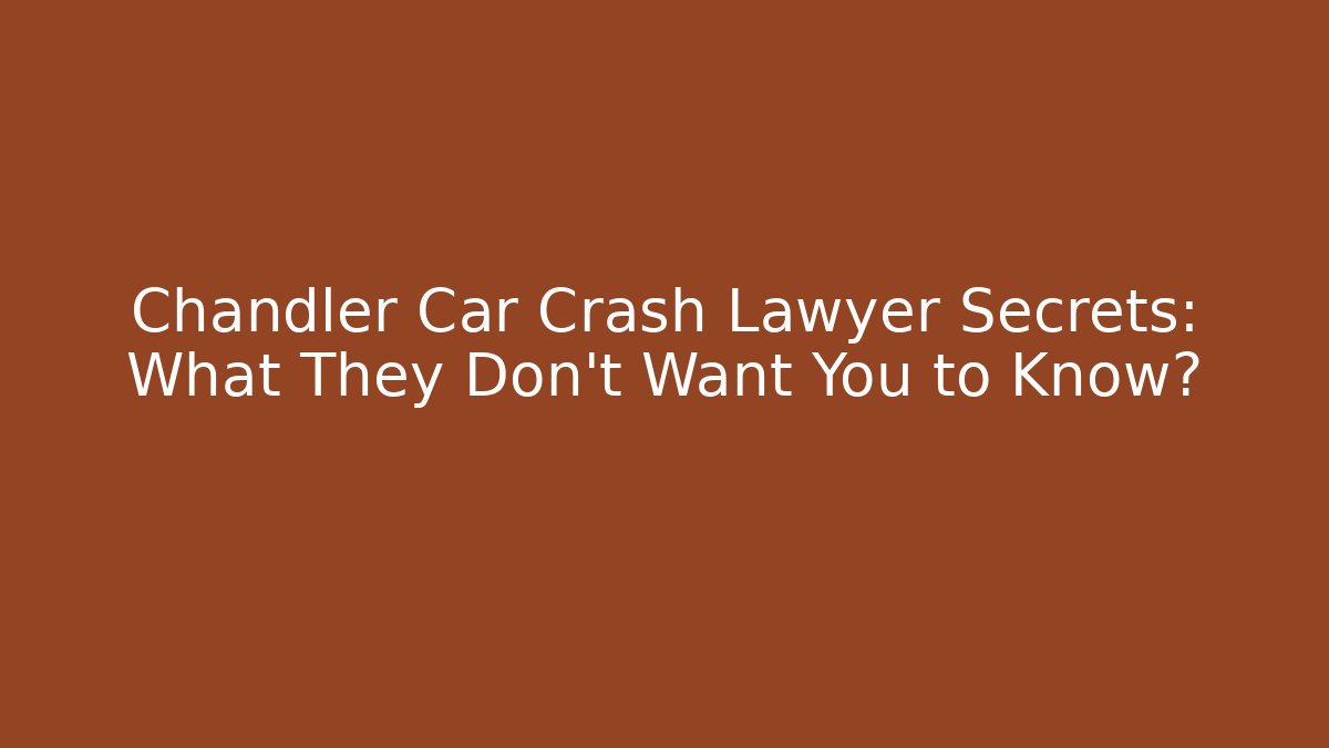 Chandler Car Crash Lawyer Secrets: What They Don’t Want You to Know?