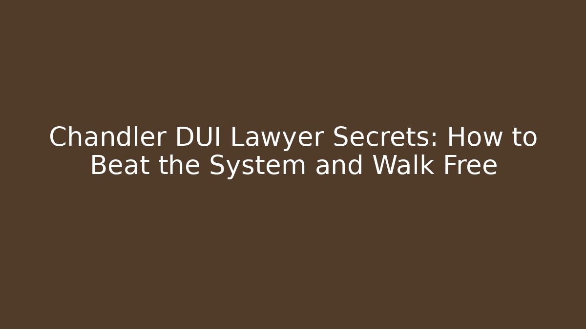 Chandler DUI Lawyer Secrets: How to Beat the System and Walk Free