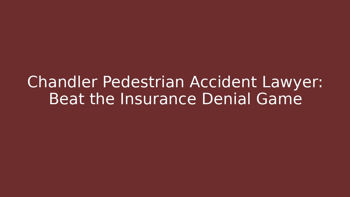 Chandler Pedestrian Accident Lawyer: Beat the Insurance Denial Game