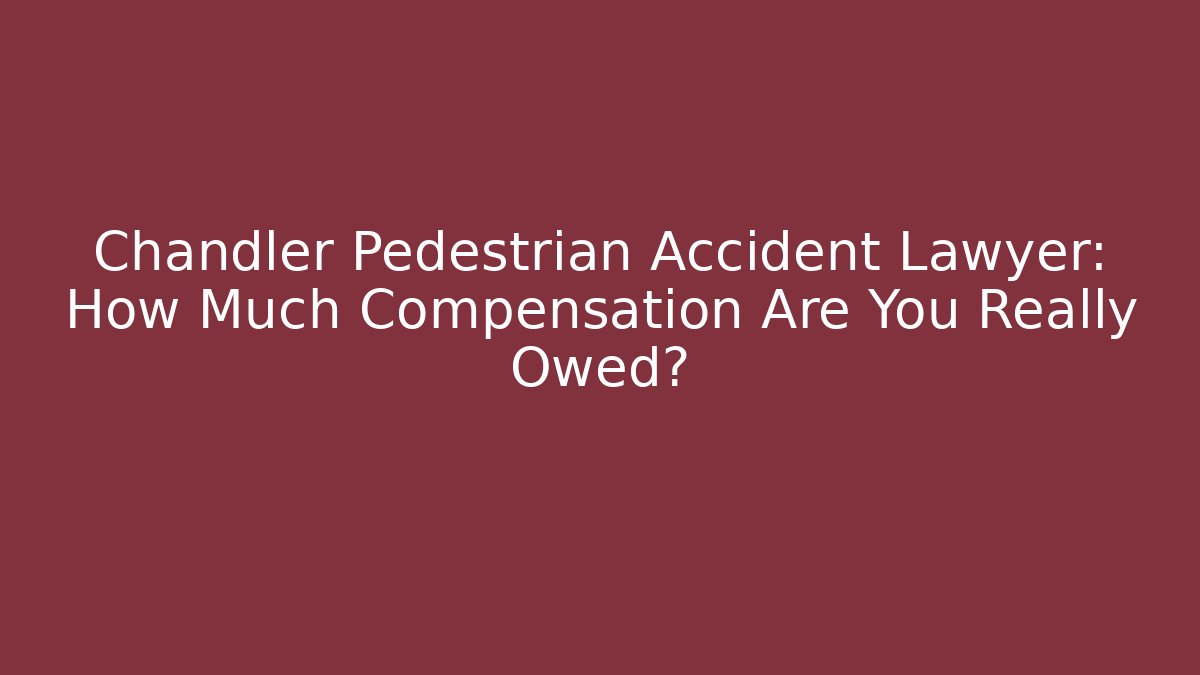 Chandler Pedestrian Accident Lawyer: How Much Compensation Are You Really Owed?