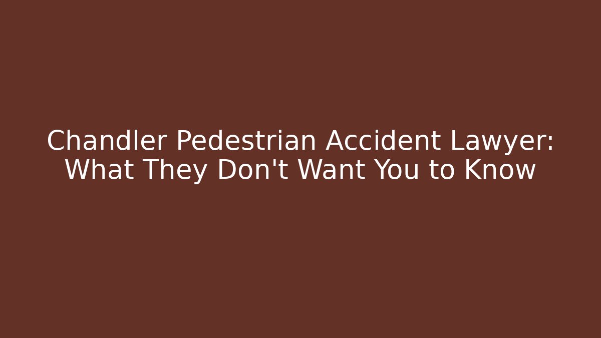 Chandler Pedestrian Accident Lawyer: What They Don’t Want You to Know