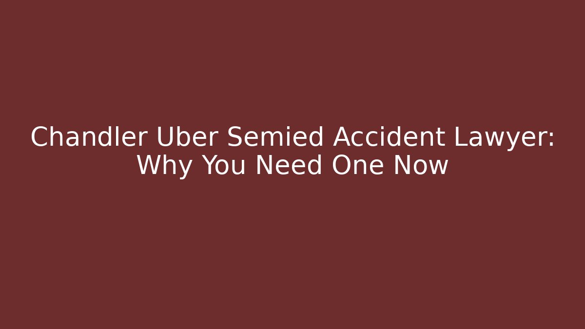 Chandler Uber Semied Accident Lawyer: Why You Need One Now