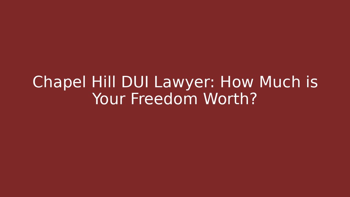 Chapel Hill DUI Lawyer: How Much is Your Freedom Worth? - WealthxGroup