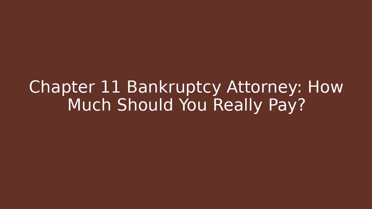 Chapter 11 Bankruptcy Attorney: How Much Should You Really Pay?