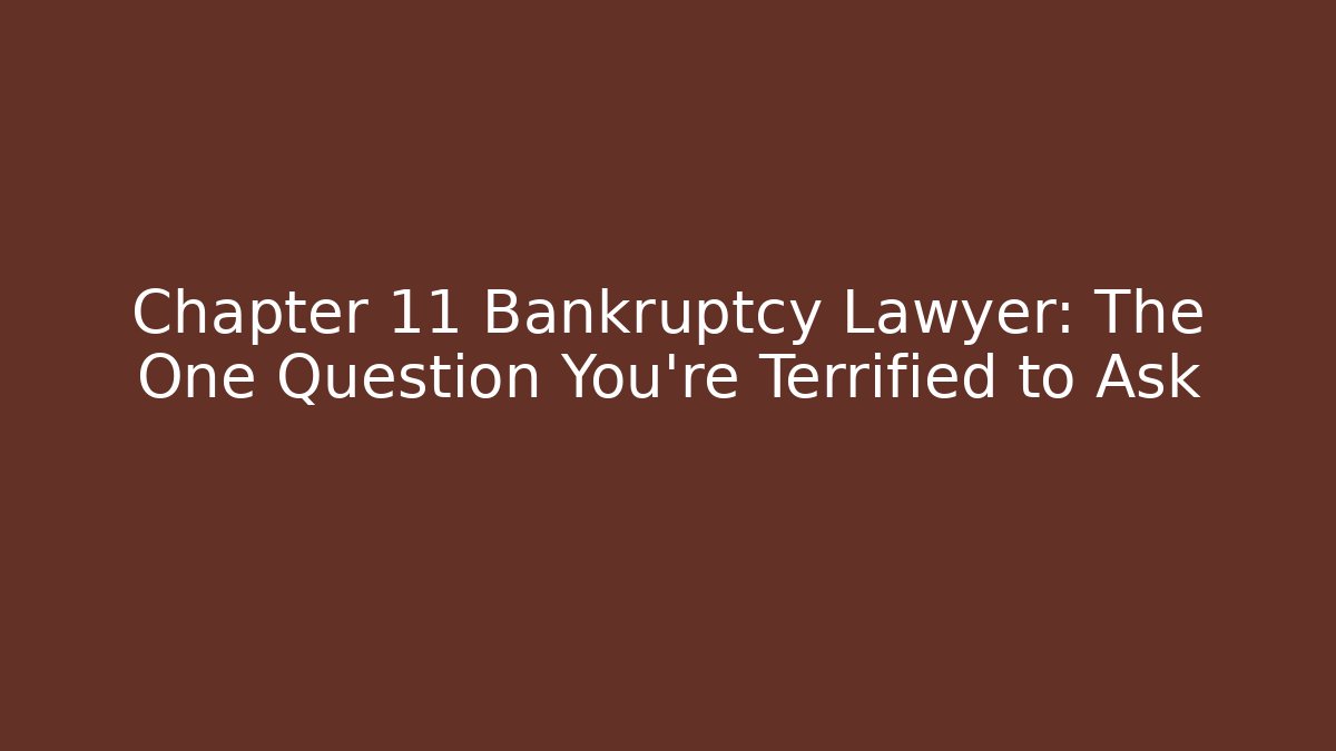 Chapter 11 Bankruptcy Lawyer: The One Question You're Terrified to Ask