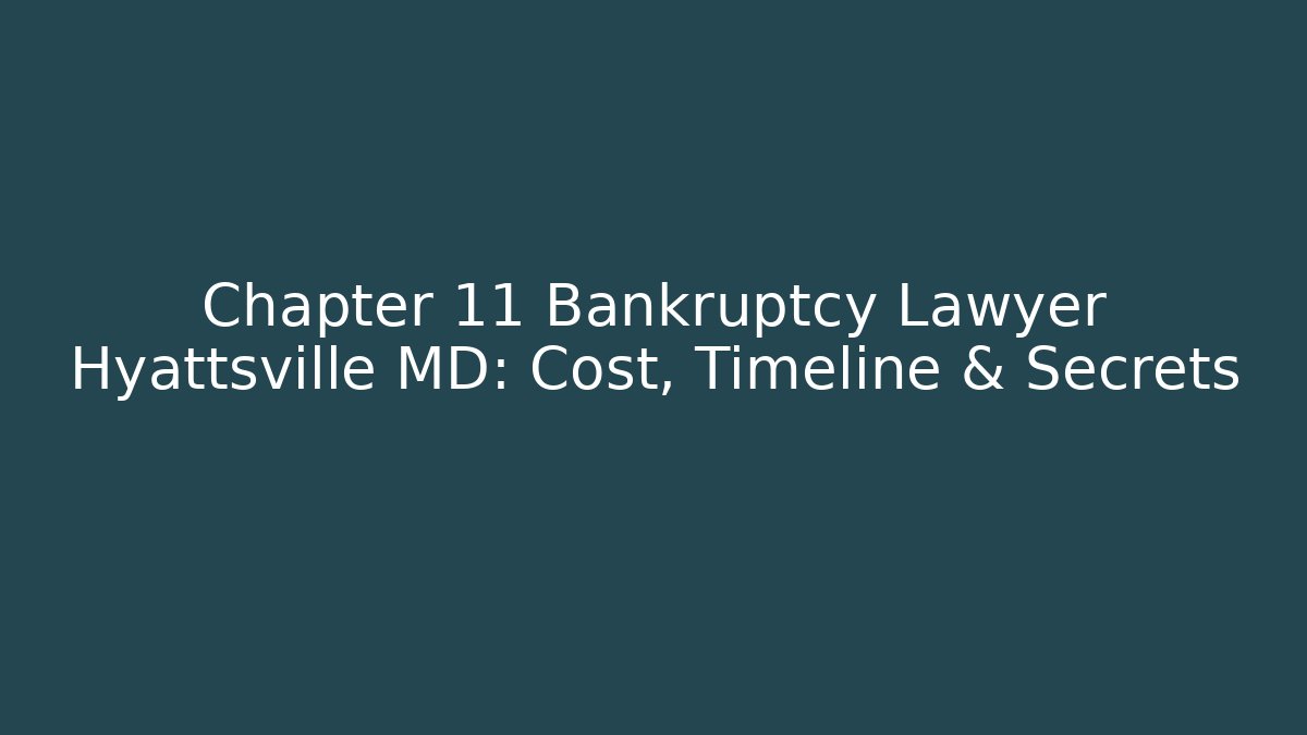 Chapter 11 Bankruptcy Lawyer Hyattsville MD: Cost, Timeline & Secrets