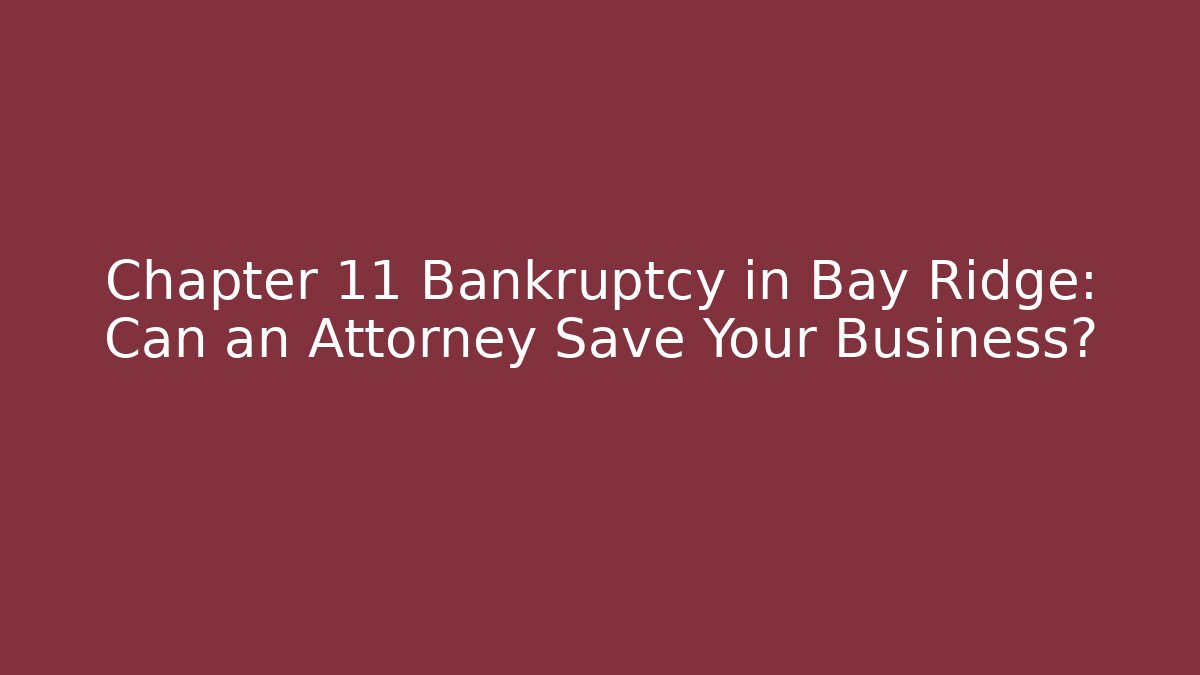Chapter 11 Bankruptcy in Bay Ridge: Can an Attorney Save Your Business?