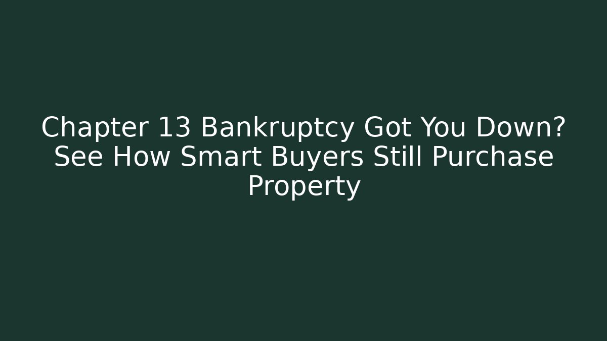 Chapter 13 Bankruptcy Got You Down? See How Smart Buyers Still Purchase Property