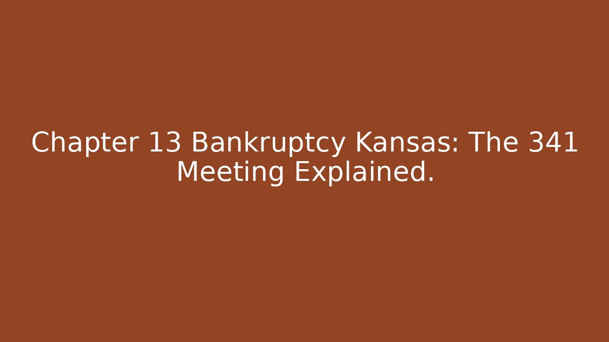 Chapter 13 Bankruptcy Kansas: The 341 Meeting Explained.