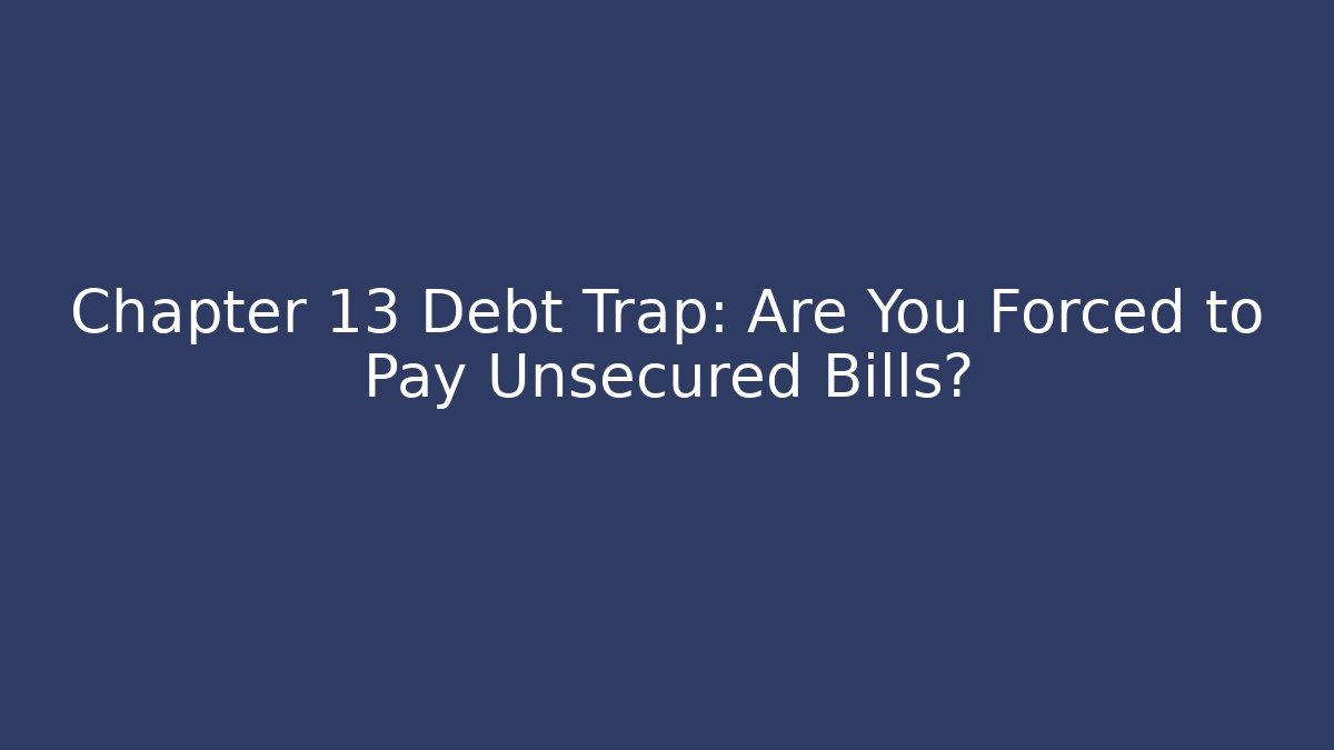 Chapter 13 Debt Trap: Are You Forced to Pay Unsecured Bills?