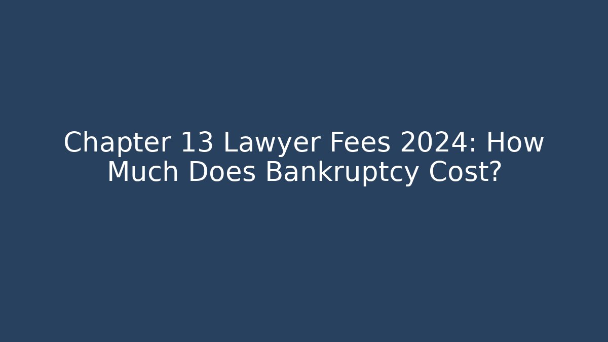 Chapter 13 Lawyer Fees 2024: How Much Does Bankruptcy Cost?