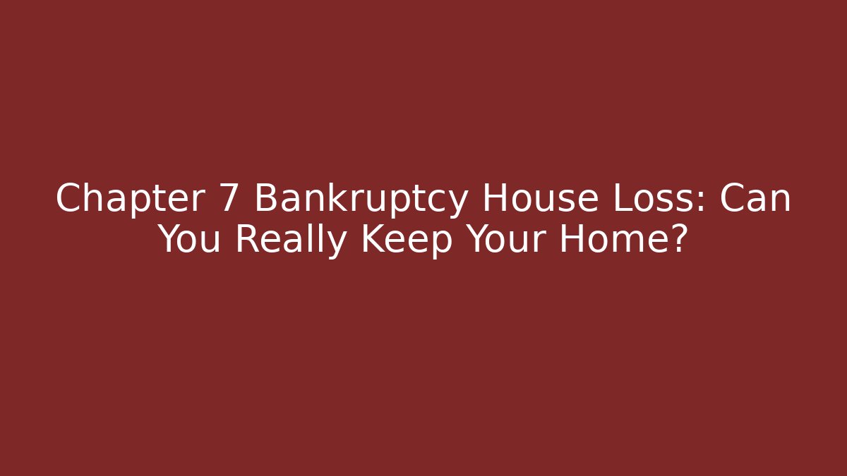 Chapter 7 Bankruptcy House Loss: Can You Really Keep Your Home?