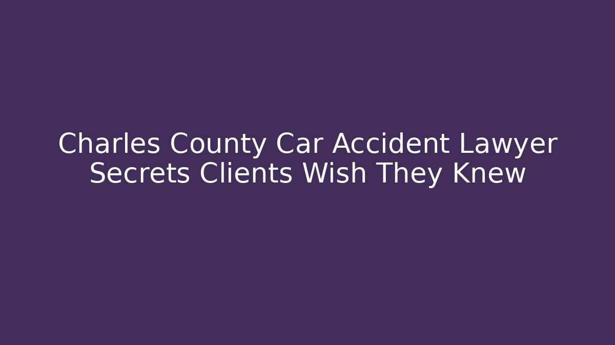 Charles County Car Accident Lawyer Secrets Clients Wish They Knew