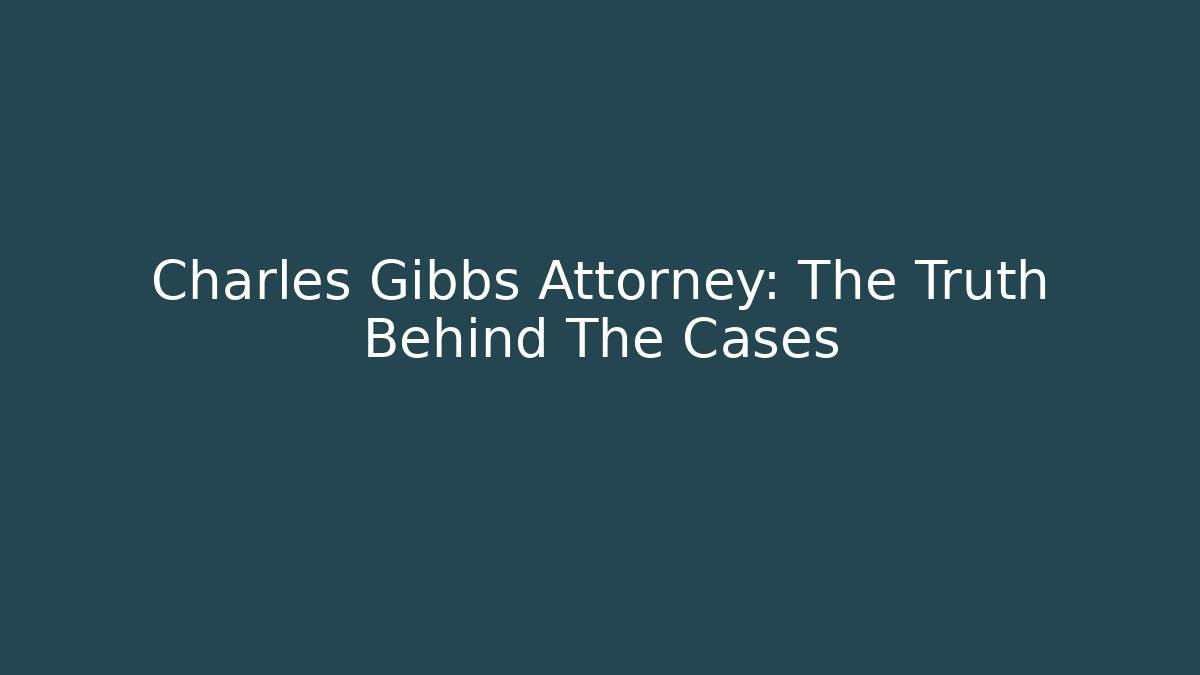 Charles Gibbs Attorney: The Truth Behind The Cases