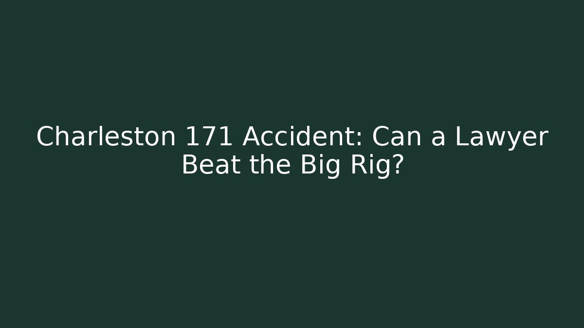 Charleston 171 Accident: Can a Lawyer Beat the Big Rig?