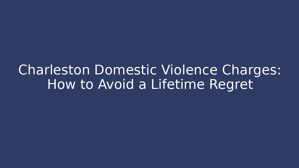 Charleston Domestic Violence Charges: How to Avoid a Lifetime Regret - WealthxGroup