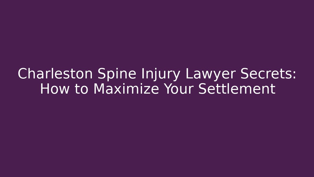 Charleston Spine Injury Lawyer Secrets: How to Maximize Your Settlement