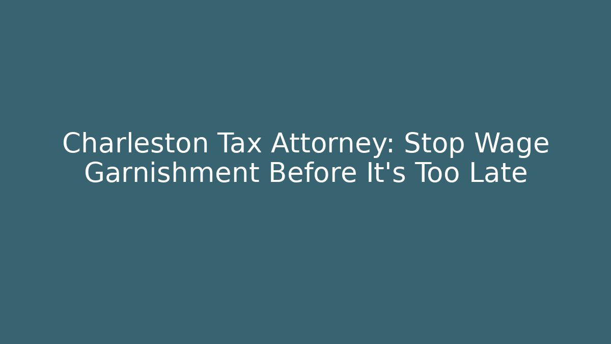 Charleston Tax Attorney: Stop Wage Garnishment Before It's Too Late