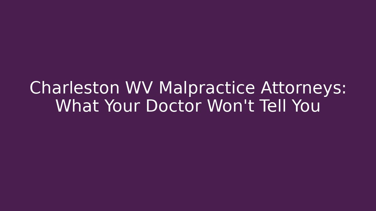 Charleston WV Malpractice Attorneys: What Your Doctor Won't Tell You