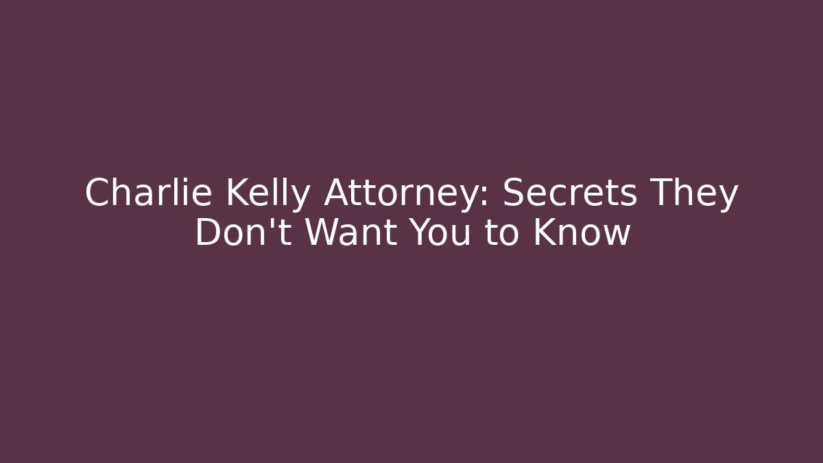 Charlie Kelly Attorney: Secrets They Don't Want You to Know