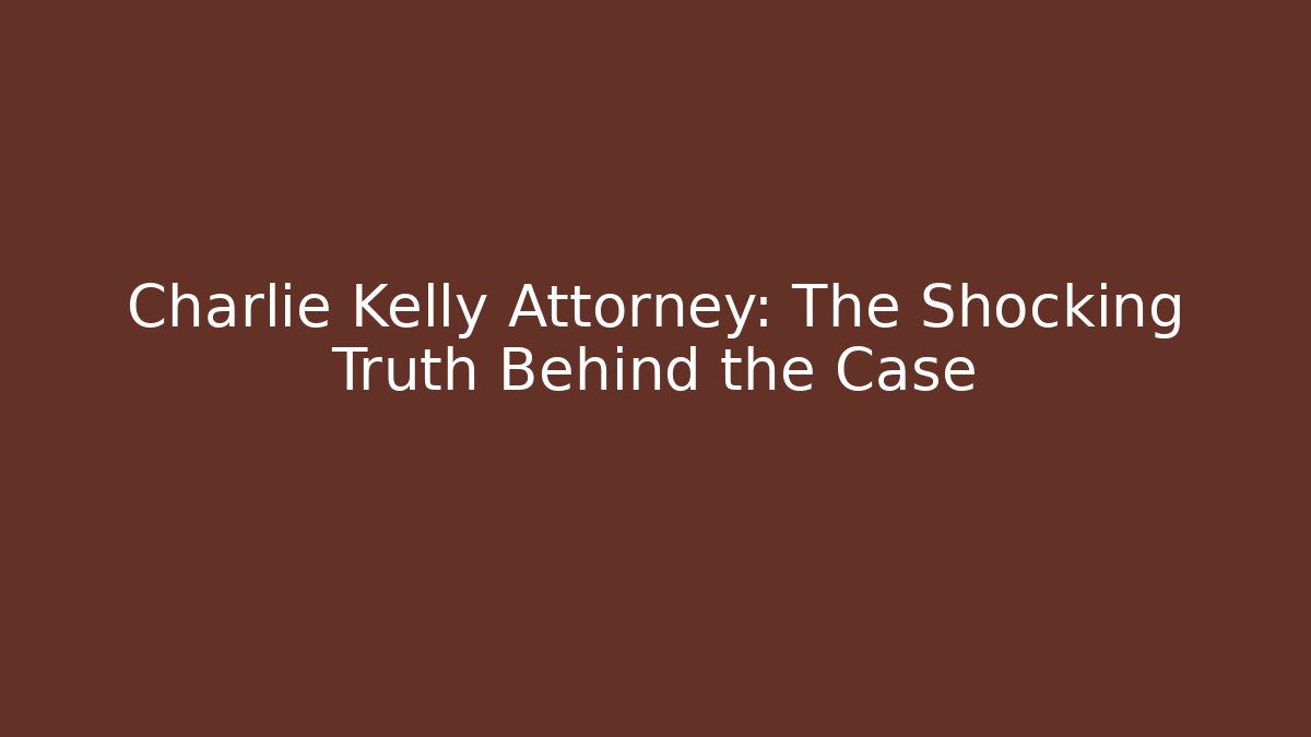 Charlie Kelly Attorney: The Shocking Truth Behind the Case
