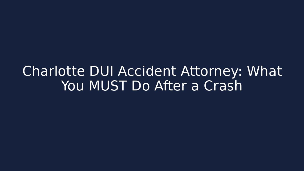 Charlotte DUI Accident Attorney: What You MUST Do After a Crash