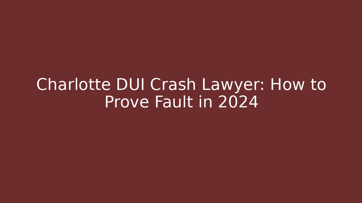 Charlotte DUI Crash Lawyer: How to Prove Fault in 2024