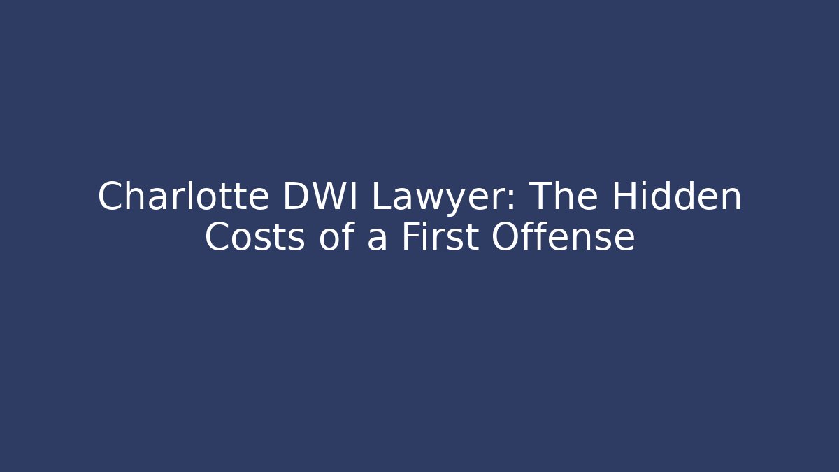 Charlotte DWI Lawyer: The Hidden Costs of a First Offense