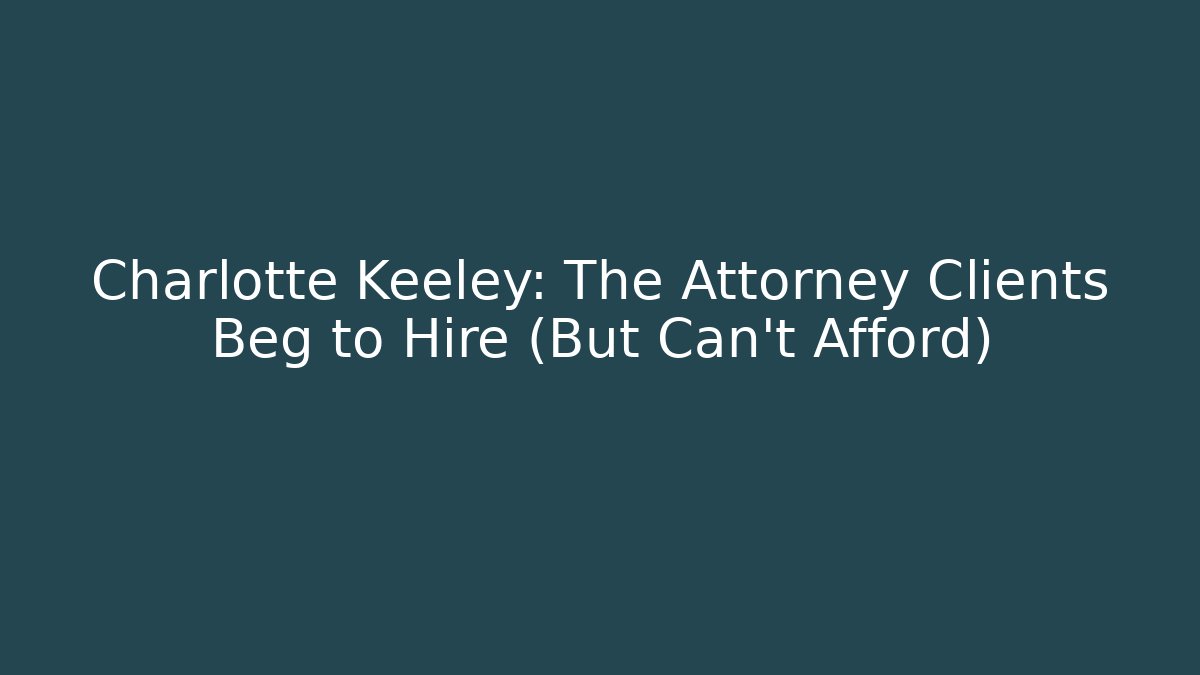 Charlotte Keeley: The Attorney Clients Beg to Hire (But Can't Afford)
