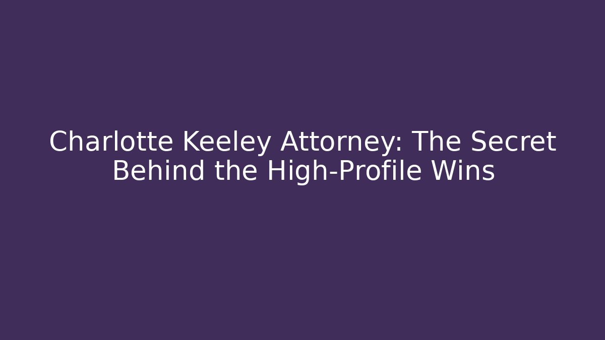 Charlotte Keeley Attorney: The Secret Behind the High-Profile Wins
