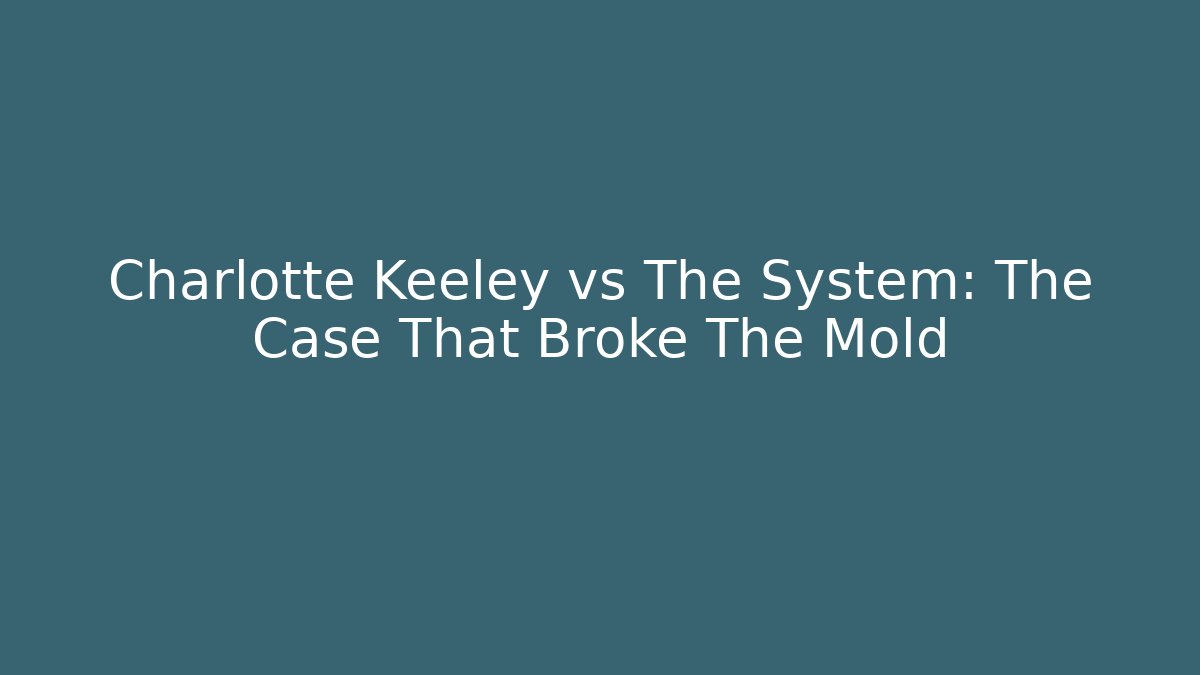 Charlotte Keeley vs The System: The Case That Broke The Mold
