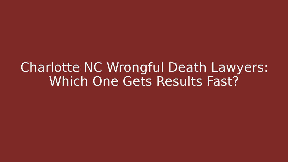 Charlotte NC Wrongful Death Lawyers: Which One Gets Results Fast?