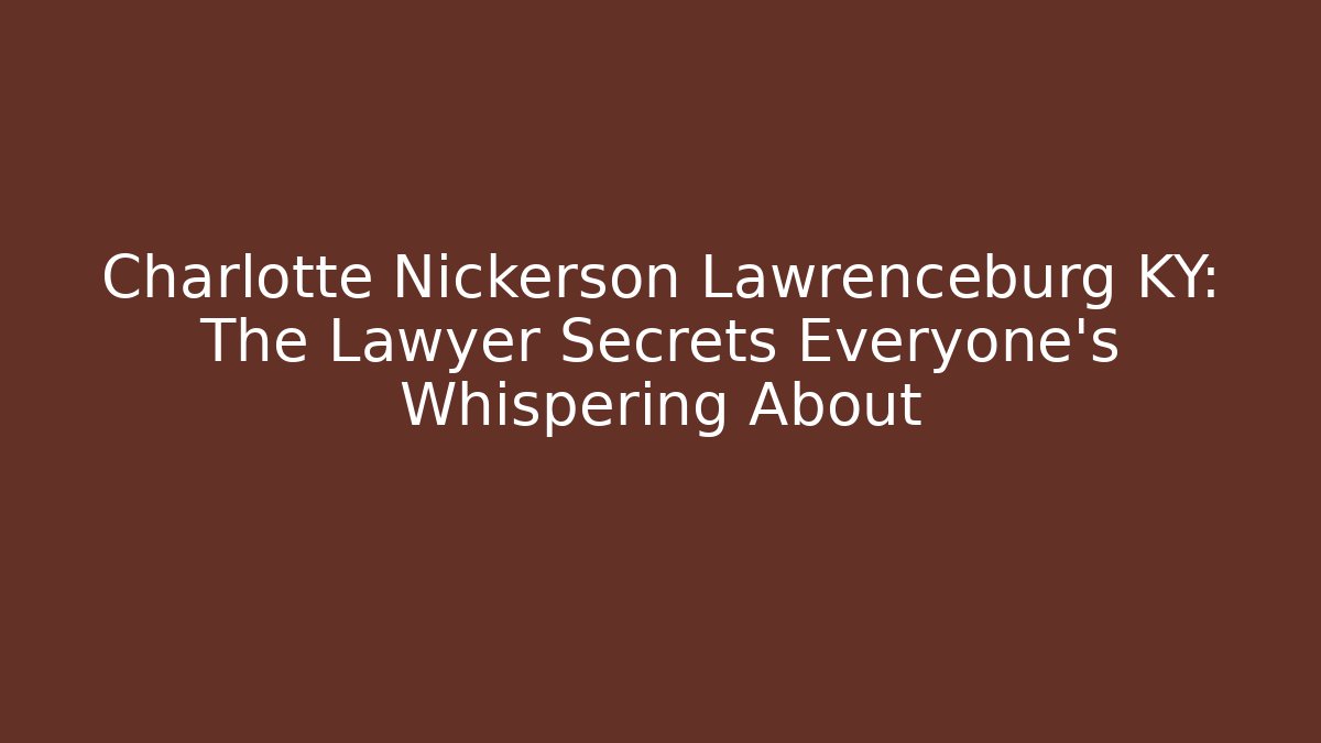 Charlotte Nickerson Lawrenceburg KY: The Lawyer Secrets Everyone’s Whispering About
