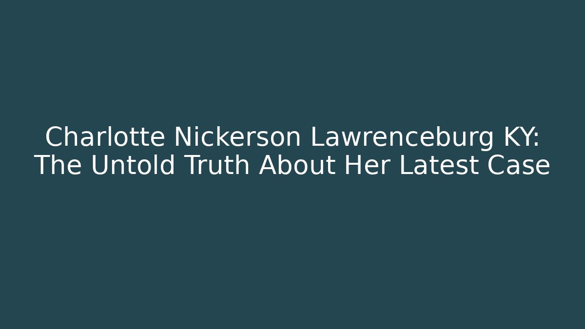 Charlotte Nickerson Lawrenceburg KY: The Untold Truth About Her Latest Case