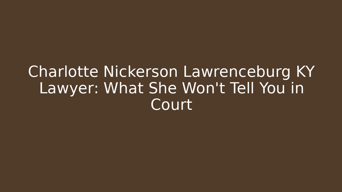 Charlotte Nickerson Lawrenceburg KY Lawyer: What She Won’t Tell You in Court