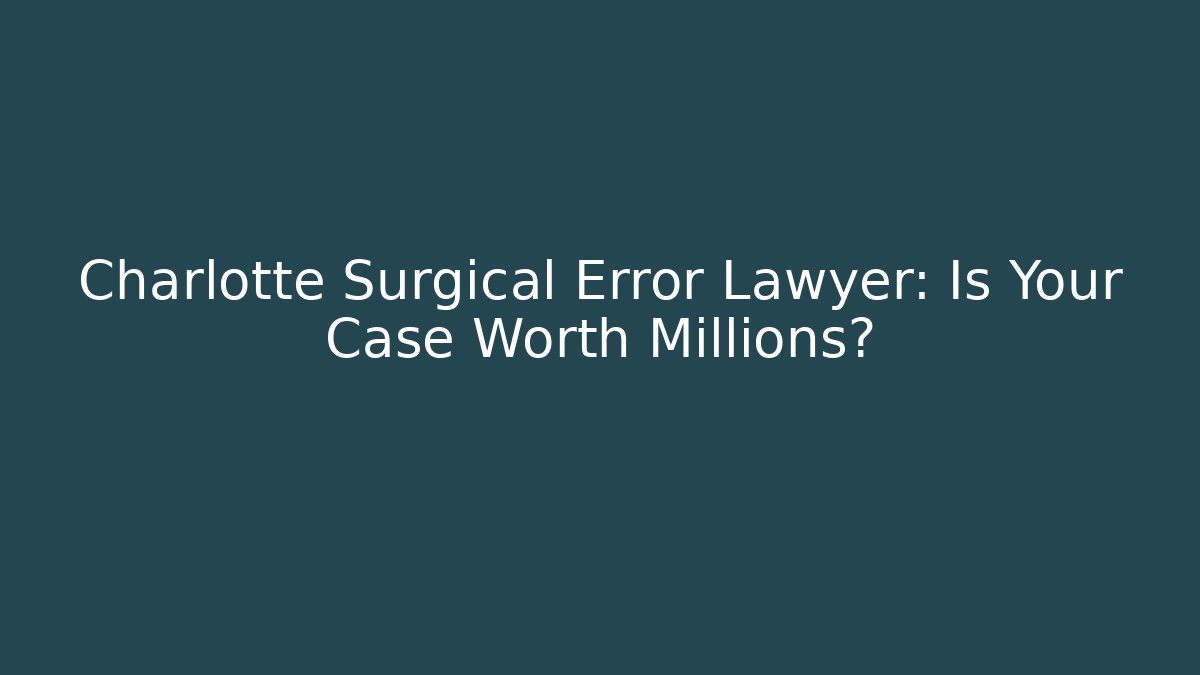 Charlotte Surgical Error Lawyer: Is Your Case Worth Millions?