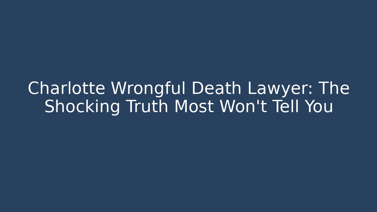 Charlotte Wrongful Death Lawyer: The Shocking Truth Most Won't Tell You
