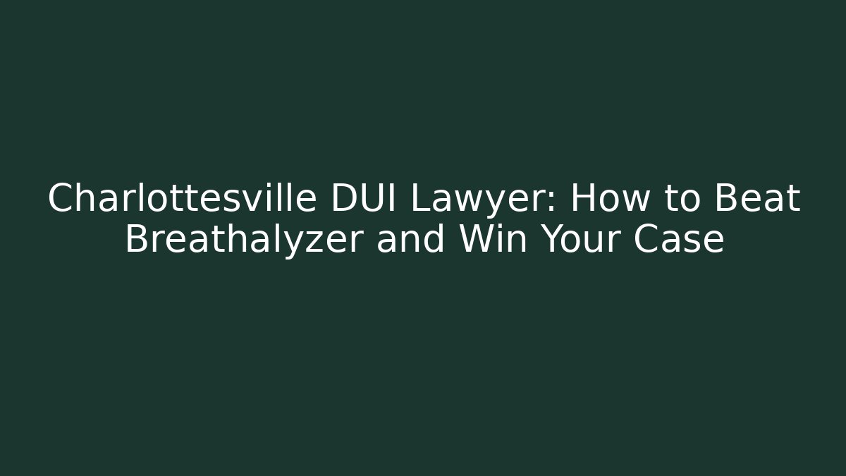 Charlottesville DUI Lawyer: How to Beat Breathalyzer and Win Your Case