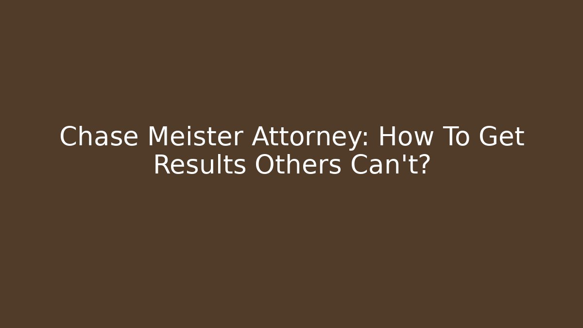 Chase Meister Attorney: How To Get Results Others Can't? - WealthxGroup